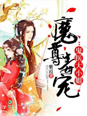 魔尊毒宠鬼医大小姐txt全文阅读