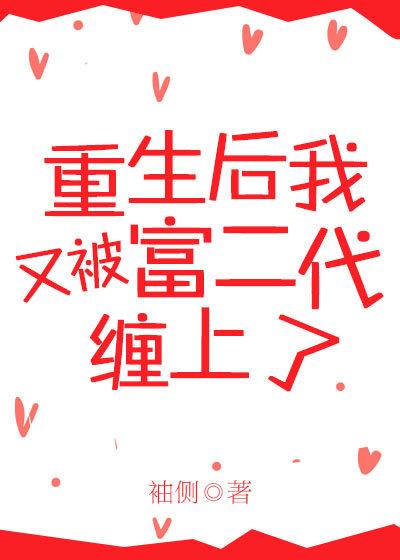 重生后又被富二代缠上了袖侧