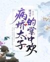 病娇太子的掌中欢免费