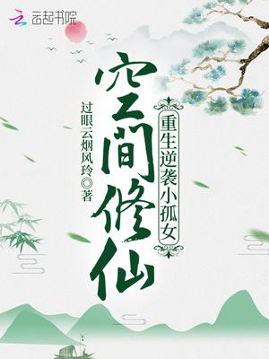 空间修仙重生逆袭小孤女类似