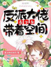 反派大佬带着空间去下乡百度