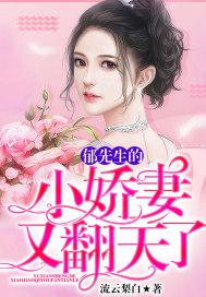 郁先生的小娇妻又翻天了 流云梨白