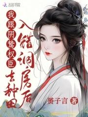 我跟阴鸷权臣去种田后续