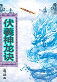 伏羲神龙诀 玉龙凤8 在线免费阅读