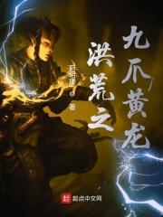 洪荒之九爪黄龙全文免费阅读