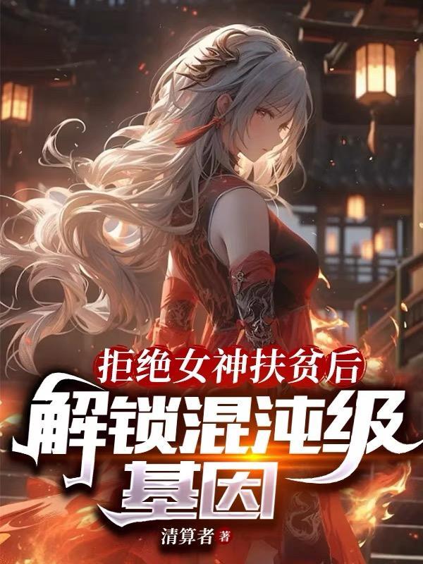 拒绝女神扶贫后解锁混沌级基因中可以匹敌主角基因的