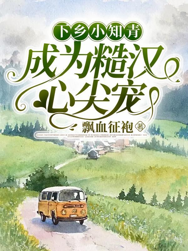 成为糙汉心尖宠作者飘血征袍