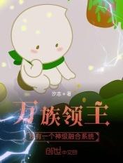 万族领主我有一个神级融合系统 汐志