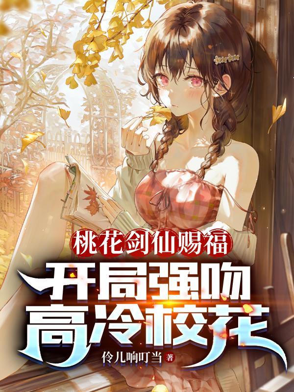 桃花剑仙赐福开局强吻高冷校花在线观看
