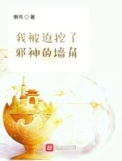 我被迫挖了邪神的墙脚全文