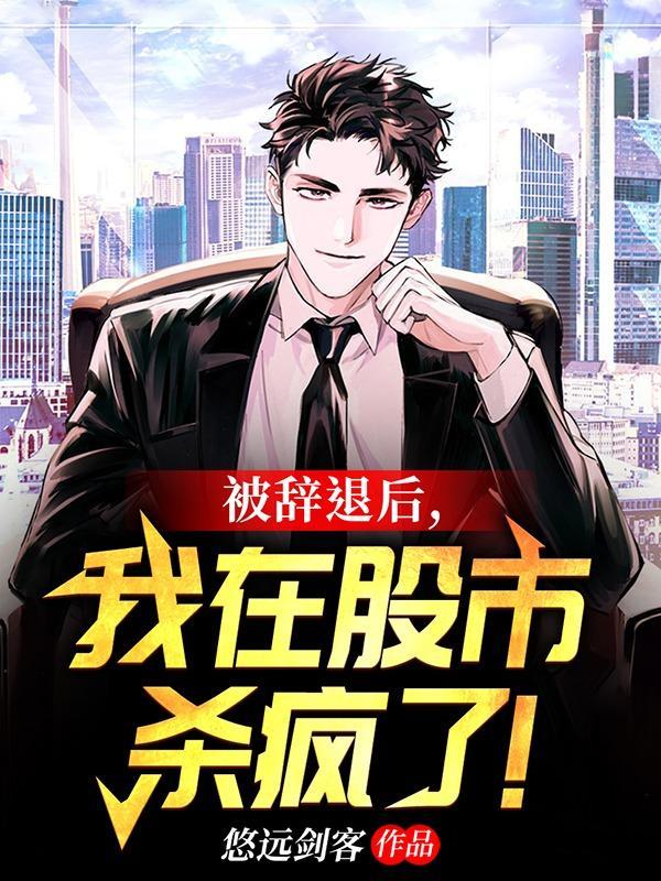 被辞退后我在股市杀疯了全本