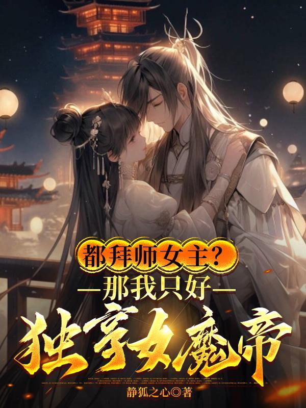 都拜师女主那我只好独享女魔帝百度百科