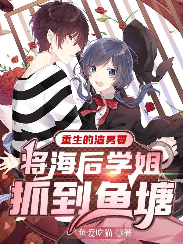 重生的渣男要将海后学姐抓到鱼塘TXT文本完本