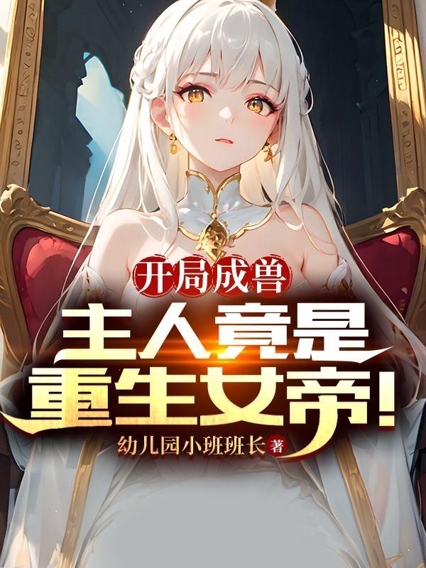 开局成兽主人竟是重生女帝无弹窗