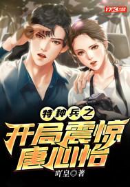 特种兵开局怒踹唐心怡叶守正