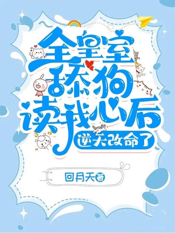 全皇室舔狗读我心后逆天改命了 回月天