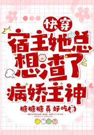 快穿宿主她总想渣了病娇主神 糖糖糖真好吃