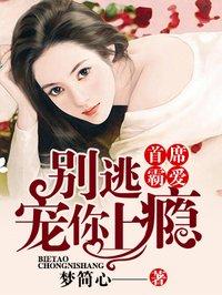首席霸爱:别逃,宠你上瘾