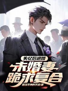 失忆后退婚,未婚妻跪求复合