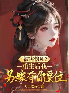 被害惨死?重生后我另嫁夺你皇位