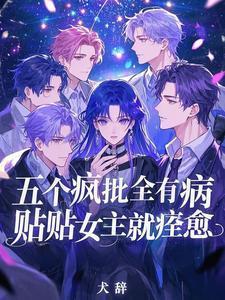 五个疯批全有病,贴贴女主就痊愈