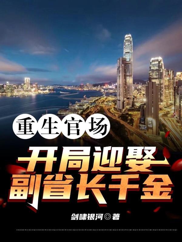 重生官场:开局迎娶副省长千金